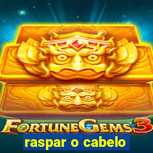 raspar o cabelo
